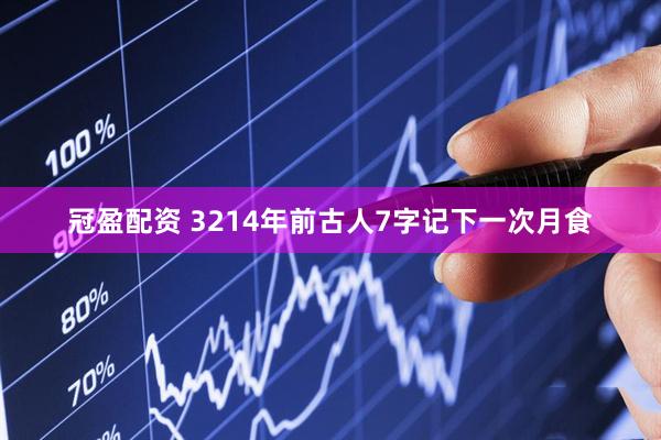 冠盈配资 3214年前古人7字记下一次月食
