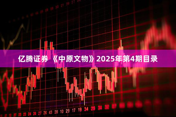 亿腾证券 《中原文物》2025年第4期目录