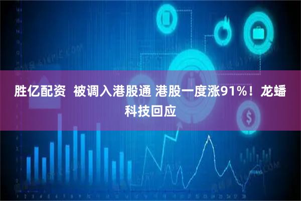 胜亿配资  被调入港股通 港股一度涨91%！龙蟠科技回应