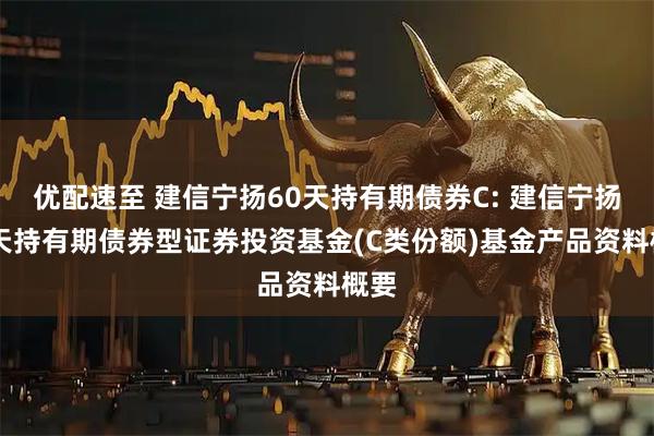 优配速至 建信宁扬60天持有期债券C: 建信宁扬60天持有期债券型证券投资基金(C类份额)基金产品资料概要