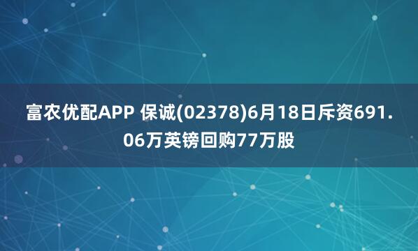 富农优配APP 保诚(02378)6月18日斥资691.06万英镑回购77万股