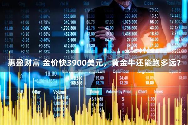 惠盈财富 金价快3900美元，黄金牛还能跑多远？