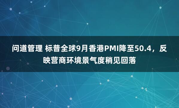 问道管理 标普全球9月香港PMI降至50.4，反映营商环境景气度稍见回落