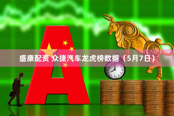 盛康配资 众捷汽车龙虎榜数据（5月7日）
