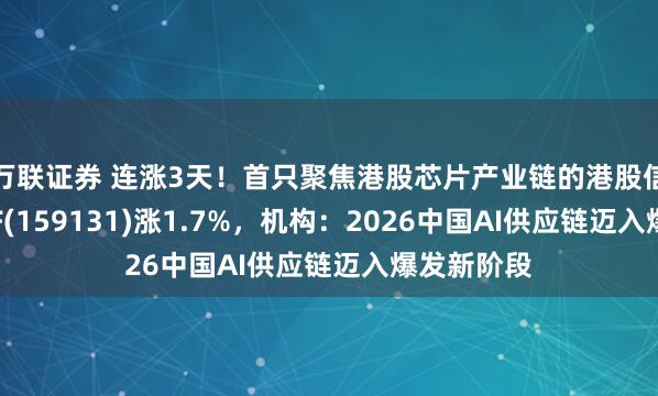 万联证券 连涨3天！首只聚焦港股芯片产业链的港股信息技术ETF(159131)涨1.7%，机构：2026中国AI供应链迈入爆发新阶段