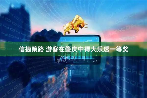 信捷策路 游客在肇庆中得大乐透一等奖