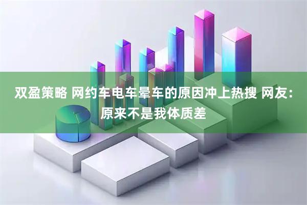 双盈策略 网约车电车晕车的原因冲上热搜 网友:原来不是我体质差