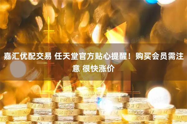 嘉汇优配交易 任天堂官方贴心提醒！购买会员需注意 很快涨价